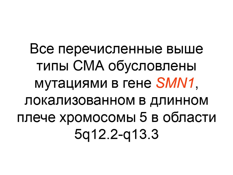 Все перечисленные выше типы СМА обусловлены мутациями в гене SMN1, локализованном в длинном плече